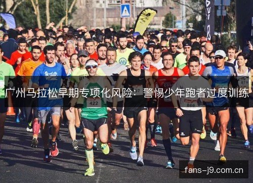 广州马拉松早期专项化风险:警惕少年跑者过度训练 广州马拉松早期专项化风险:警惕少年跑者过度训练
