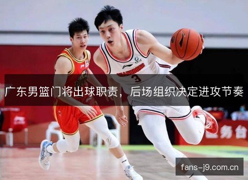广东男篮门将出球职责,后场组织决定进攻节奏 广东男篮门将出球职责,后场组织决定进攻节奏