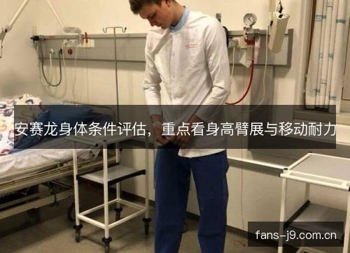安赛龙身体条件评估，重点看身高臂展与移动耐力