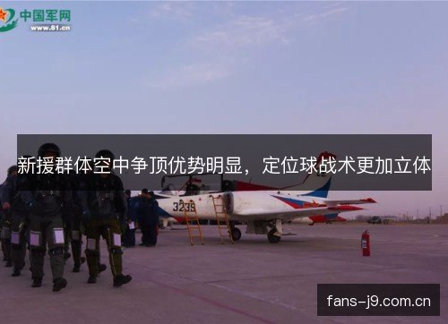 新援群体空中争顶优势明显，定位球战术更加立体