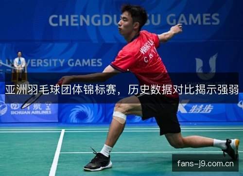 亚洲羽毛球团体锦标赛,历史数据对比揭示强弱 亚洲羽毛球团体锦标赛,历史数据对比揭示强弱