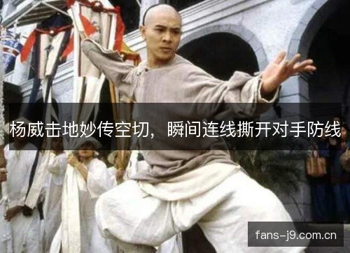 杨威击地妙传空切，瞬间连线撕开对手防线